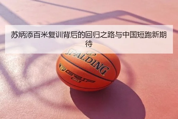 苏炳添百米复训背后的回归之路与中国短跑新期待
