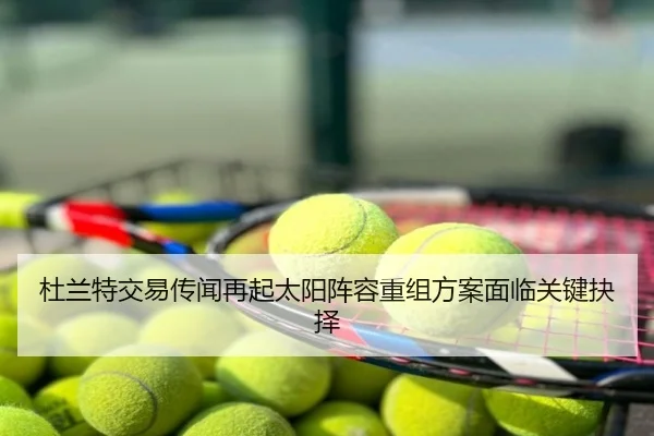 杜兰特交易传闻再起太阳阵容重组方案面临关键抉择