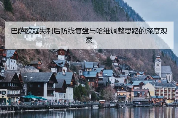 巴萨欧冠失利后防线复盘与哈维调整思路的深度观察